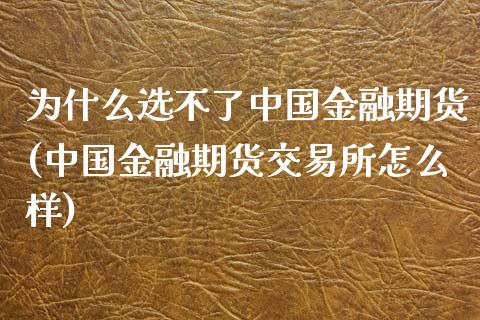 为什么选不了中国金融期货(中国金融期货交易所怎么样)_国际期货_第1张_期货直播室 为什么选不了中国金融期货(中国金融期货交易所怎么样)_https://www.zghnxxa.com_国际期货_第1张
