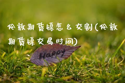 伦敦期货镍怎么交割(伦敦期货镍交易时间)_黄金期货_第1张_期货直播室 伦敦期货镍怎么交割(伦敦期货镍交易时间)_https://www.zghnxxa.com_黄金期货_第1张