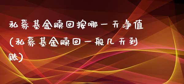 私募基金赎回按哪一天净值(私募基金赎回一般几天到账)_https://www.zghnxxa.com_黄金期货_第1张