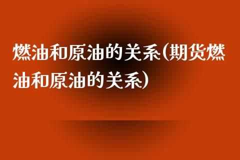 燃油和原油的关系(期货燃油和原油的关系)_黄金期货_第1张_期货直播室 燃油和原油的关系(期货燃油和原油的关系)_https://www.zghnxxa.com_黄金期货_第1张