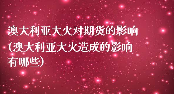 澳大利亚大火对期货的影响(澳大利亚大火造成的影响有哪些)_黄金期货_第1张_期货直播室 澳大利亚大火对期货的影响(澳大利亚大火造成的影响有哪些)_https://www.zghnxxa.com_黄金期货_第1张