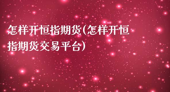 怎样开恒指期货(怎样开恒指期货交易平台)_黄金期货_第1张_期货直播室 怎样开恒指期货(怎样开恒指期货交易平台)_https://www.zghnxxa.com_黄金期货_第1张