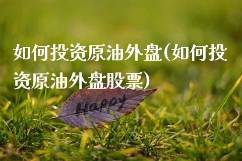 如何投资原油外盘(如何投资原油外盘股票)_期货直播室_第1张_期货直播室 如何投资原油外盘(如何投资原油外盘股票)_https://www.zghnxxa.com_期货直播室_第1张