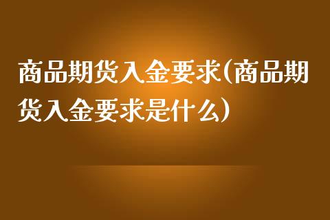商品期货入金要求(商品期货入金要求是什么)_内盘期货_第1张_期货直播室 商品期货入金要求(商品期货入金要求是什么)_https://www.zghnxxa.com_内盘期货_第1张