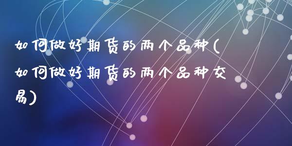 如何做好期货的两个品种(如何做好期货的两个品种交易)_期货直播室_第1张_期货直播室 如何做好期货的两个品种(如何做好期货的两个品种交易)_https://www.zghnxxa.com_期货直播室_第1张