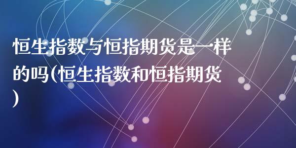 恒生指数与恒指期货是一样的吗(恒生指数和恒指期货)_国际期货_第1张_期货直播室 恒生指数与恒指期货是一样的吗(恒生指数和恒指期货)_https://www.zghnxxa.com_国际期货_第1张