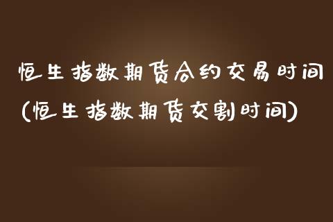 恒生指数期货合约交易时间(恒生指数期货交割时间)_https://www.zghnxxa.com_内盘期货_第1张