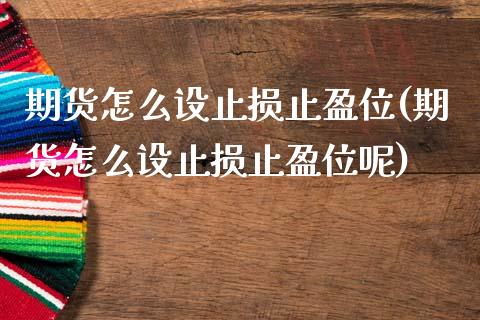 期货怎么设止损止盈位(期货怎么设止损止盈位呢)_https://www.zghnxxa.com_国际期货_第1张