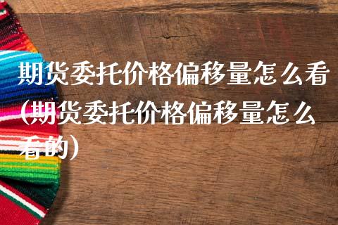 期货委托价格偏移量怎么看(期货委托价格偏移量怎么看的)_https://www.zghnxxa.com_内盘期货_第1张