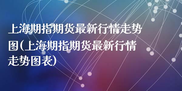 上海期指期货最新行情走势图(上海期指期货最新行情走势图表)_黄金期货_第1张_期货直播室 上海期指期货最新行情走势图(上海期指期货最新行情走势图表)_https://www.zghnxxa.com_黄金期货_第1张