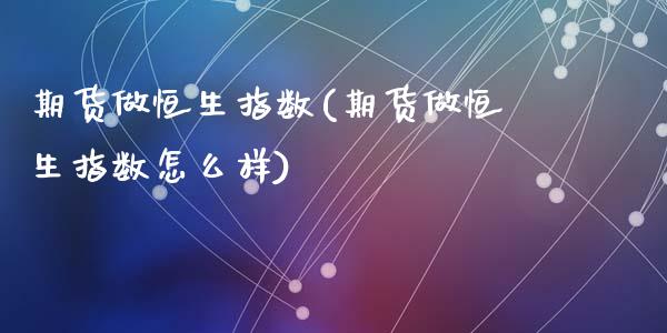 期货做恒生指数(期货做恒生指数怎么样)_https://www.zghnxxa.com_黄金期货_第1张