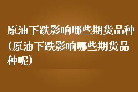 原油下跌影响哪些期货品种(原油下跌影响哪些期货品种呢)_期货直播室_第1张_期货直播室 原油下跌影响哪些期货品种(原油下跌影响哪些期货品种呢)_https://www.zghnxxa.com_期货直播室_第1张