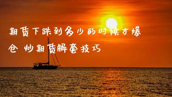期货下跌到多少的时候才爆仓 炒期货解套技巧_https://www.zghnxxa.com_内盘期货_第1张