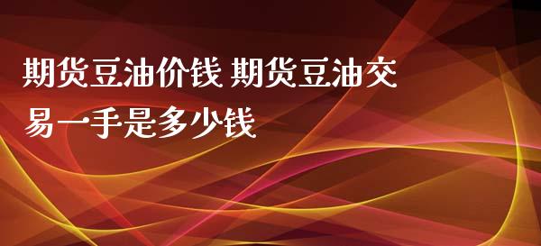 期货豆油价钱 期货豆油交易一手是多少钱_https://www.zghnxxa.com_国际期货_第1张