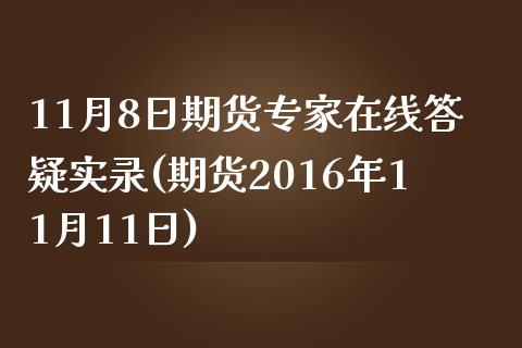 11月8日期货专家在线答疑实录(期货2016年11月11日)_https://www.zghnxxa.com_国际期货_第1张
