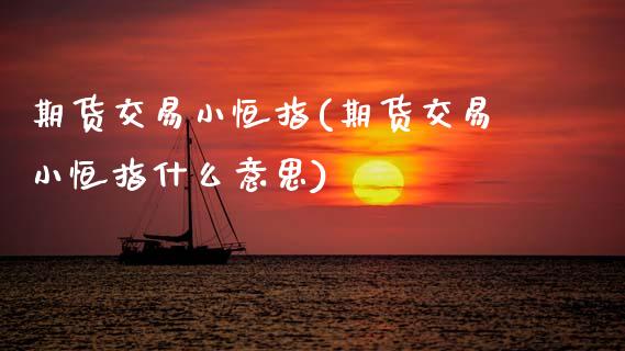 期货交易小恒指(期货交易小恒指什么意思)_期货直播室_第1张_期货直播室 期货交易小恒指(期货交易小恒指什么意思)_https://www.zghnxxa.com_期货直播室_第1张
