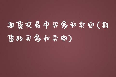 期货交易中买多和卖空(期货的买多和卖空)_https://www.zghnxxa.com_国际期货_第1张