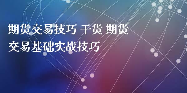 期货交易技巧 干货 期货交易基础实战技巧_https://www.zghnxxa.com_内盘期货_第1张