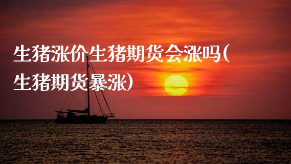 生猪涨价生猪期货会涨吗(生猪期货暴涨)_https://www.zghnxxa.com_期货直播室_第1张