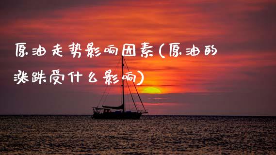 原油走势影响因素(原油的涨跌受什么影响)_https://www.zghnxxa.com_国际期货_第1张