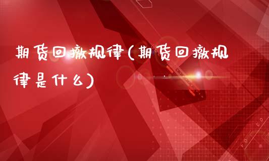 期货回撤规律(期货回撤规律是什么)_https://www.zghnxxa.com_国际期货_第1张