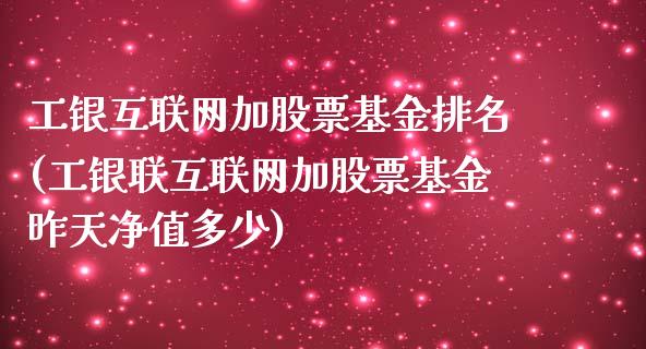 工银互联网加股票基金排名(工银联互联网加股票基金昨天净值多少)_https://www.zghnxxa.com_期货直播室_第1张