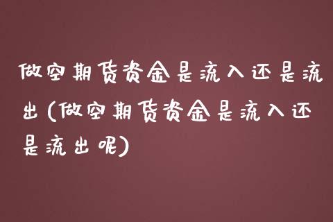 做空期货资金是流入还是流出(做空期货资金是流入还是流出呢)_https://www.zghnxxa.com_国际期货_第1张