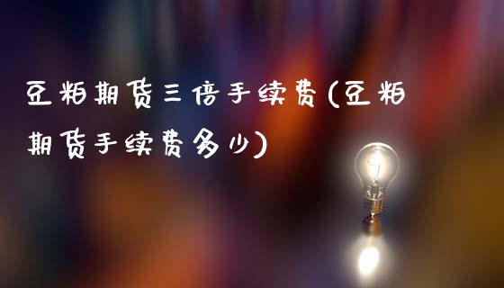 豆粕期货三倍手续费(豆粕期货手续费多少)_https://www.zghnxxa.com_期货直播室_第1张