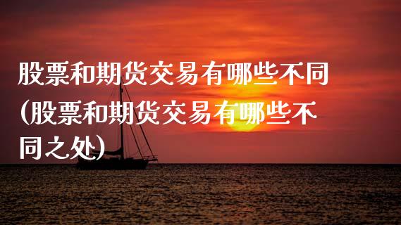 股票和期货交易有哪些不同(股票和期货交易有哪些不同之处)_国际期货_第1张_期货直播室 股票和期货交易有哪些不同(股票和期货交易有哪些不同之处)_https://www.zghnxxa.com_国际期货_第1张