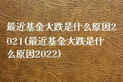 最近基金大跌是什么原因2021(最近基金大跌是什么原因2022)_黄金期货_第1张_期货直播室 最近基金大跌是什么原因2021(最近基金大跌是什么原因2022)_https://www.zghnxxa.com_黄金期货_第1张