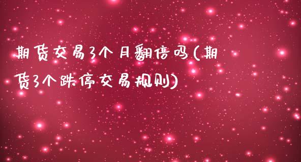 期货交易3个月翻倍吗(期货3个跌停交易规则)_https://www.zghnxxa.com_国际期货_第1张
