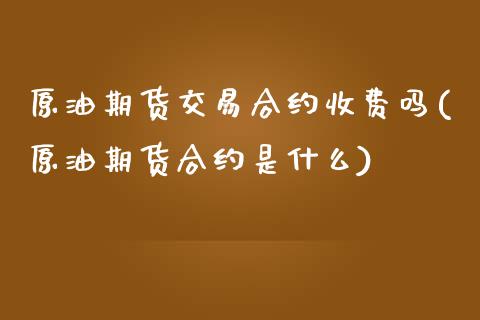 原油期货交易合约收费吗(原油期货合约是什么)_内盘期货_第1张_期货直播室 原油期货交易合约收费吗(原油期货合约是什么)_https://www.zghnxxa.com_内盘期货_第1张