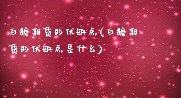 白糖期货的优缺点(白糖期货的优缺点是什么)_https://www.zghnxxa.com_内盘期货_第1张