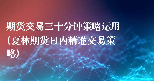 期货交易三十分钟策略运用(夏林期货日内精准交易策略)_黄金期货_第1张_期货直播室 期货交易三十分钟策略运用(夏林期货日内精准交易策略)_https://www.zghnxxa.com_黄金期货_第1张