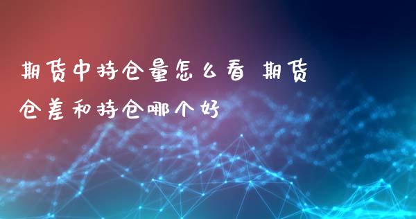 期货中持仓量怎么看 期货仓差和持仓哪个好_https://www.zghnxxa.com_黄金期货_第1张