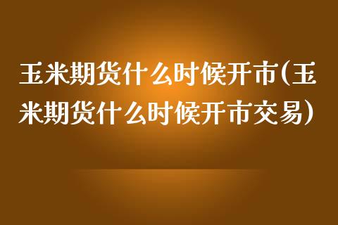 玉米期货什么时候开市(玉米期货什么时候开市交易)_内盘期货_第1张_期货直播室 玉米期货什么时候开市(玉米期货什么时候开市交易)_https://www.zghnxxa.com_内盘期货_第1张