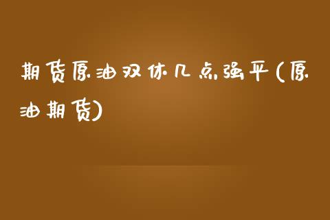 期货原油双休几点强平(原油期货)_内盘期货_第1张_期货直播室 期货原油双休几点强平(原油期货)_https://www.zghnxxa.com_内盘期货_第1张