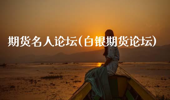 期货名人论坛(白银期货论坛)_https://www.zghnxxa.com_黄金期货_第1张