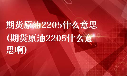 期货原油2205什么意思(期货原油2205什么意思啊)_内盘期货_第1张_期货直播室 期货原油2205什么意思(期货原油2205什么意思啊)_https://www.zghnxxa.com_内盘期货_第1张