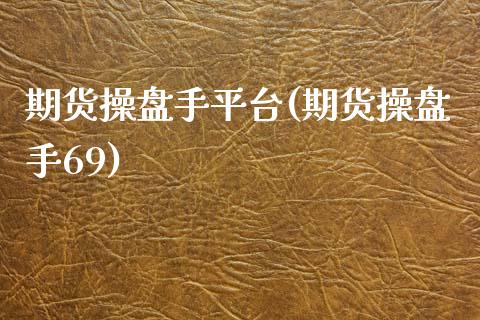 期货操盘手平台(期货操盘手69)_内盘期货_第1张_期货直播室 期货操盘手平台(期货操盘手69)_https://www.zghnxxa.com_内盘期货_第1张