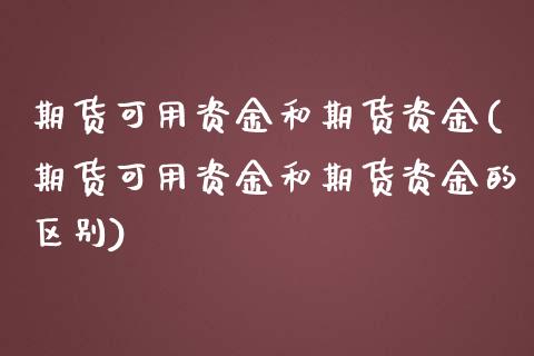 期货可用资金和期货资金(期货可用资金和期货资金的区别)_https://www.zghnxxa.com_期货直播室_第1张