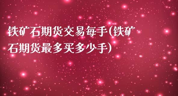 铁矿石期货交易每手(铁矿石期货最多买多少手)_https://www.zghnxxa.com_内盘期货_第1张