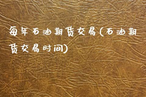 每年石油期货交易(石油期货交易时间)_https://www.zghnxxa.com_国际期货_第1张