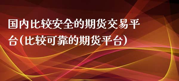 国内比较安全的期货交易平台(比较可靠的期货平台)_内盘期货_第1张_期货直播室 国内比较安全的期货交易平台(比较可靠的期货平台)_https://www.zghnxxa.com_内盘期货_第1张