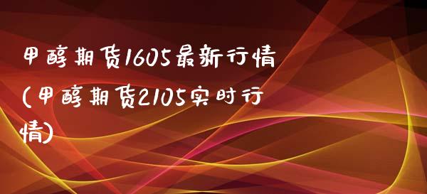 甲醇期货1605最新行情(甲醇期货2105实时行情)_https://www.zghnxxa.com_黄金期货_第1张