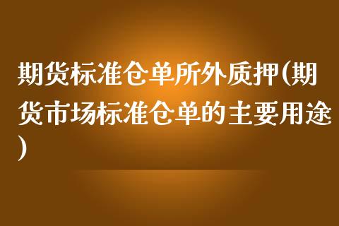 期货标准仓单所外质押(期货市场标准仓单的主要用途)_国际期货_第1张_期货直播室 期货标准仓单所外质押(期货市场标准仓单的主要用途)_https://www.zghnxxa.com_国际期货_第1张