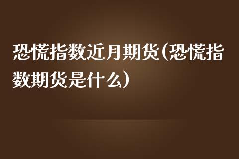 恐慌指数近月期货(恐慌指数期货是什么)_https://www.zghnxxa.com_国际期货_第1张
