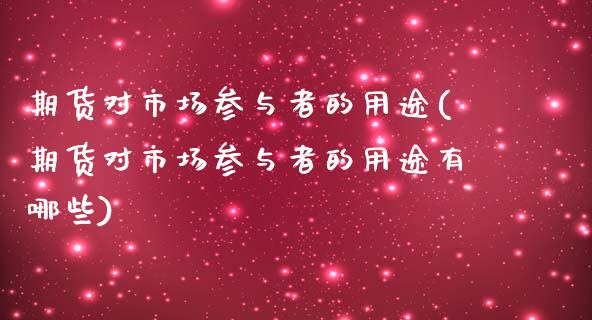 期货对市场参与者的用途(期货对市场参与者的用途有哪些)_https://www.zghnxxa.com_国际期货_第1张