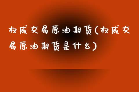 权威交易原油期货(权威交易原油期货是什么)_国际期货_第1张_期货直播室 权威交易原油期货(权威交易原油期货是什么)_https://www.zghnxxa.com_国际期货_第1张