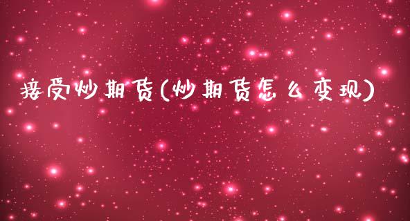 接受炒期货(炒期货怎么变现)_内盘期货_第1张_期货直播室 接受炒期货(炒期货怎么变现)_https://www.zghnxxa.com_内盘期货_第1张